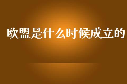 欧盟是什么时候成立的_https://m.jnkyh.com_期货开户条件_第1张
