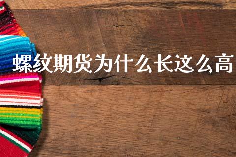 螺纹期货为什么长这么高_https://m.jnkyh.com_国际原油_第1张