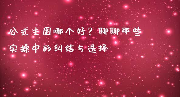 公式主图哪个好？聊聊那些实操中的纠结与选择_https://m.jnkyh.com_国际原油_第1张