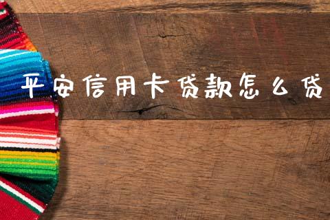 平安信用卡贷款怎么贷_https://m.jnkyh.com_期货开户条件_第1张
