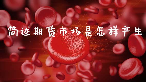 简述期货市场是怎样产生_https://m.jnkyh.com_股指期货_第1张