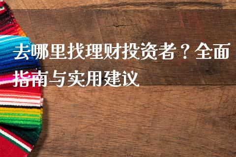 去哪里找理财投资者？全面指南与实用建议_https://m.jnkyh.com_国际原油_第1张