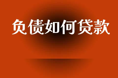 负债如何贷款_https://m.jnkyh.com_股票交易_第1张
