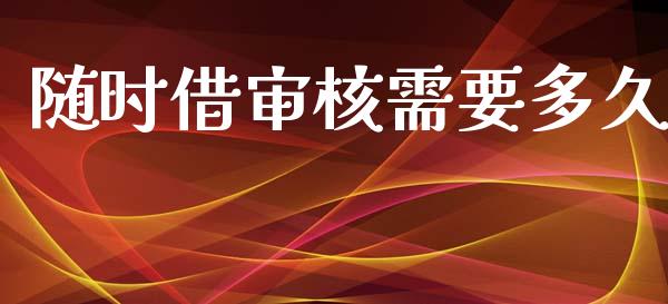 随时借审核需要多久_https://m.jnkyh.com_股票交易_第1张