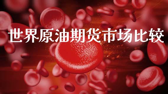 世界原油期货市场比较_https://m.jnkyh.com_国际原油_第1张