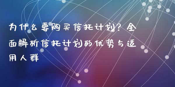 为什么要购买信托计划？全面解析信托计划的优势与适用人群_https://m.jnkyh.com_国际原油_第1张