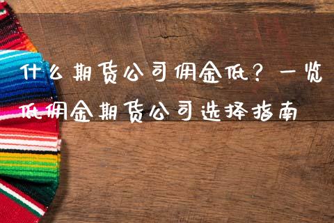 什么期货公司佣金低？一览低佣金期货公司选择指南_https://m.jnkyh.com_期货开户条件_第1张