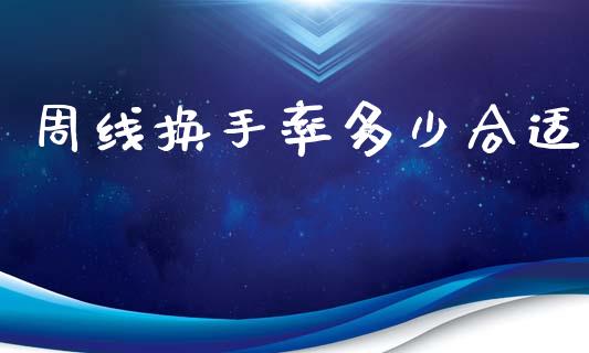 周线换手率多少合适_https://m.jnkyh.com_国际原油_第1张
