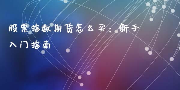 股票指数期货怎么买：新手入门指南_https://m.jnkyh.com_国际原油_第1张