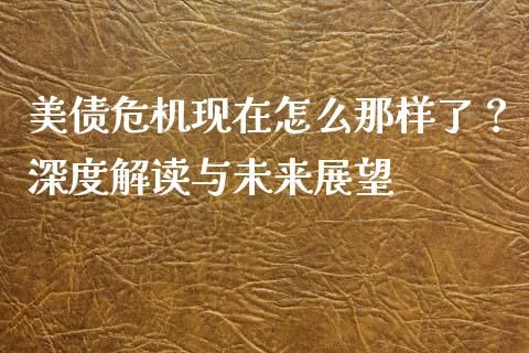 美债危机现在怎么那样了？深度解读与未来展望_https://m.jnkyh.com_股指期货_第1张