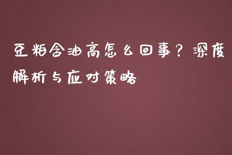 豆粕含油高怎么回事?深度解析与应对策略_国际原油_第1张_股指期货_期货开户条件_国际原油_股票交易 豆粕含油高怎么回事?深度解析与应对策略_https://m.jnkyh.com_国际原油_第1张