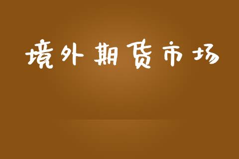 境外期货市场_https://m.jnkyh.com_股票交易_第1张