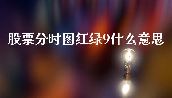 股票分时图红绿9什么意思_https://m.jnkyh.com_股票交易_第1张