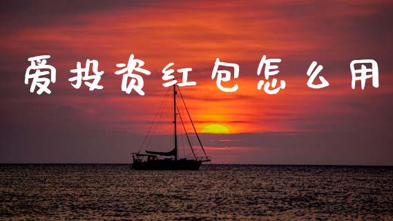 爱投资红包怎么用_https://m.jnkyh.com_国际原油_第1张