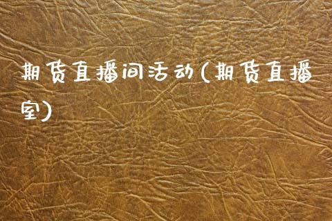 期货直播间活动(期货直播室)_期货开户条件_第1张_股指期货_期货开户条件_国际原油_股票交易 期货直播间活动(期货直播室)_https://m.jnkyh.com_期货开户条件_第1张