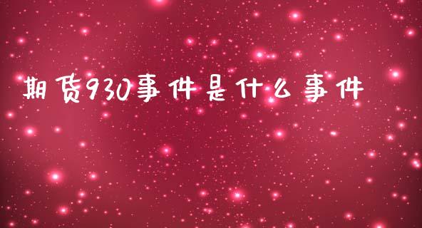 期货930事件是什么事件_https://m.jnkyh.com_国际原油_第1张