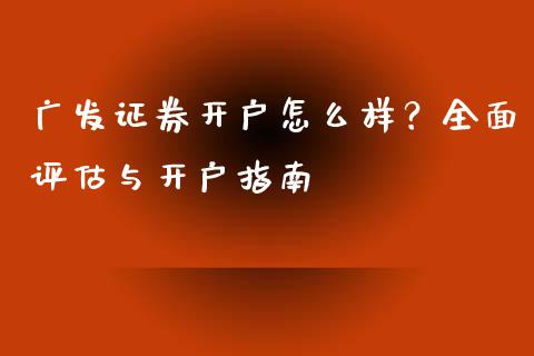 广发证券开户怎么样?全面评估与开户指南_期货开户条件_第1张_股指期货_期货开户条件_国际原油_股票交易 广发证券开户怎么样?全面评估与开户指南_https://m.jnkyh.com_期货开户条件_第1张