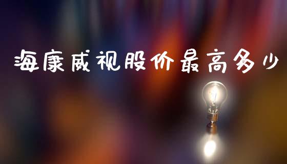 海康威视股价最高多少_https://m.jnkyh.com_股票交易_第1张