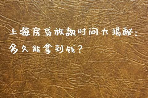 上海房贷放款时间大揭秘：多久能拿到钱？_https://m.jnkyh.com_期货开户条件_第1张