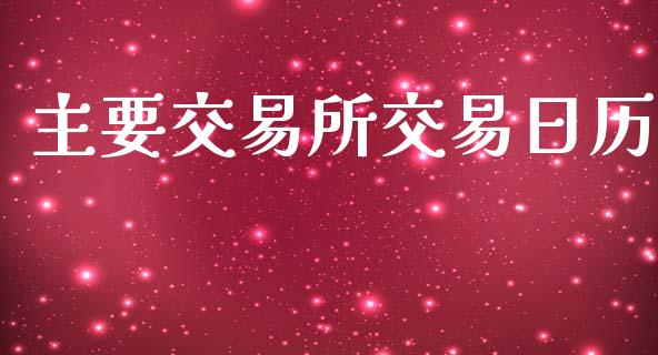 主要交易所交易日历_https://m.jnkyh.com_国际原油_第1张