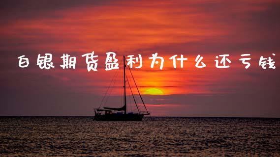 白银期货盈利为什么还亏钱_https://m.jnkyh.com_期货开户条件_第1张
