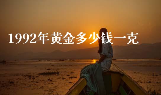 1992年黄金多少钱一克_https://m.jnkyh.com_股票交易_第1张