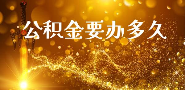 公积金要办多久_https://m.jnkyh.com_国际原油_第1张