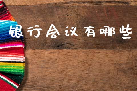 银行会议有哪些_https://m.jnkyh.com_期货开户条件_第1张