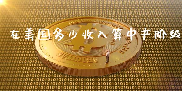 在美国多少收入算中产阶级_https://m.jnkyh.com_股票交易_第1张