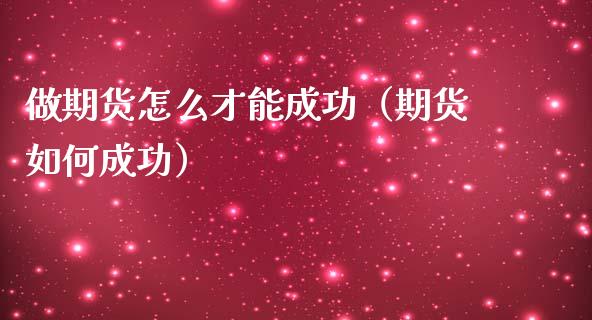 做期货怎么才能成功(期货如何成功)_期货开户条件_第1张_股指期货_期货开户条件_国际原油_股票交易 做期货怎么才能成功(期货如何成功)_https://m.jnkyh.com_期货开户条件_第1张