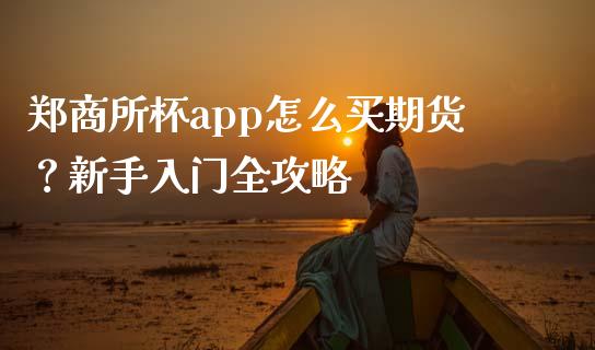郑商所杯app怎么买期货?新手入门全攻略_期货开户条件_第1张_股指期货_期货开户条件_国际原油_股票交易 郑商所杯app怎么买期货?新手入门全攻略_https://m.jnkyh.com_期货开户条件_第1张