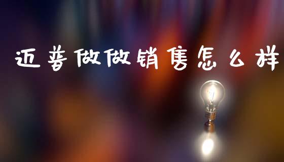 迈普做做销售怎么样_https://m.jnkyh.com_国际原油_第1张
