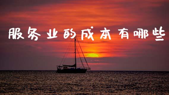 服务业的成本有哪些_https://m.jnkyh.com_期货开户条件_第1张