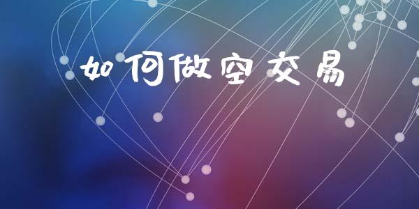 如何做空交易_https://m.jnkyh.com_期货开户条件_第1张