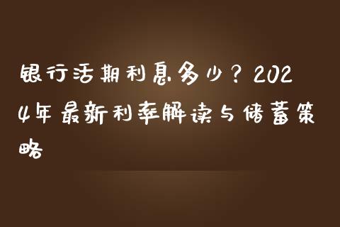银行活期利息多少？2024年最新利率解读与储蓄策略_https://m.jnkyh.com_国际原油_第1张