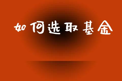 如何选取基金_https://m.jnkyh.com_期货开户条件_第1张