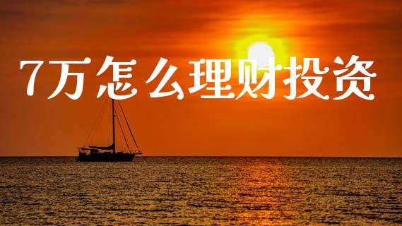 7万怎么理财投资_https://m.jnkyh.com_期货开户条件_第1张