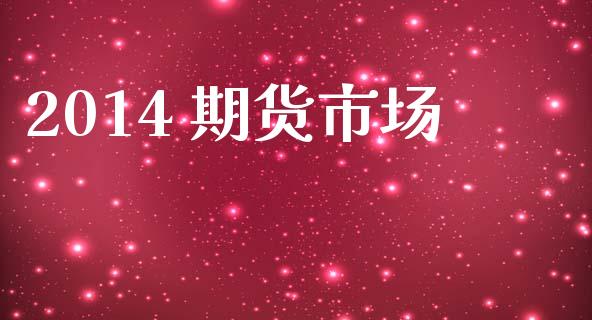 2014 期货市场_https://m.jnkyh.com_期货开户条件_第1张