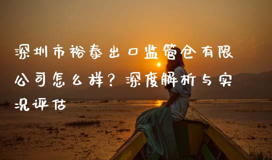 深圳市裕泰出口监管仓有限公司怎么样？深度解析与实况评估_https://m.jnkyh.com_股票交易_第1张