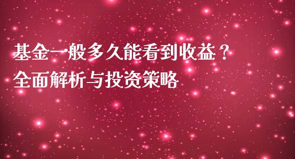 基金一般多久能看到收益？全面解析与投资策略_https://m.jnkyh.com_国际原油_第1张