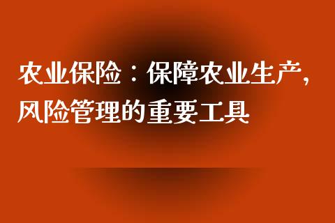 农业保险：保障农业生产，风险管理的重要工具_https://m.jnkyh.com_国际原油_第1张