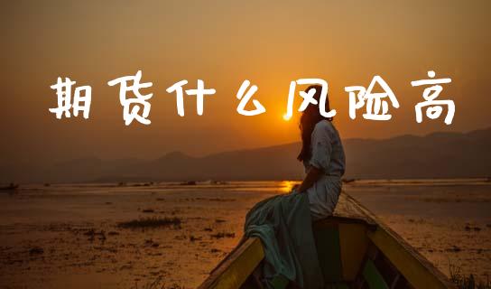 期货什么风险高_https://m.jnkyh.com_股指期货_第1张