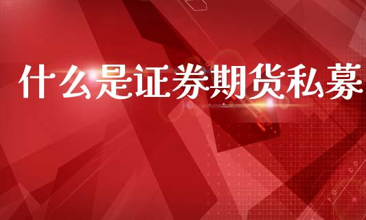 什么是证券期货私募_https://m.jnkyh.com_国际原油_第1张