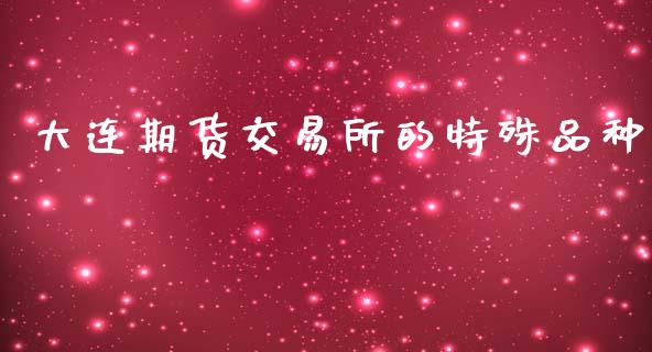 大连期货交易所的特殊品种_https://m.jnkyh.com_股票交易_第1张