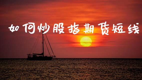 如何炒股指期货短线_https://m.jnkyh.com_国际原油_第1张