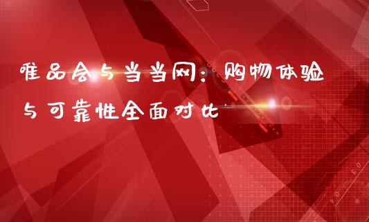 唯品会与当当网：购物体验与可靠性全面对比_https://m.jnkyh.com_股指期货_第1张