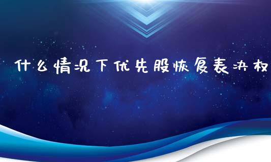 什么情况下优先股恢复表决权_https://m.jnkyh.com_股票交易_第1张