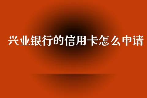 兴业银行的信用卡怎么申请_https://m.jnkyh.com_股票交易_第1张