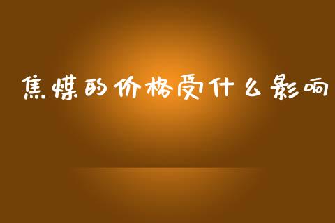 焦煤的价格受什么影响_https://m.jnkyh.com_股指期货_第1张