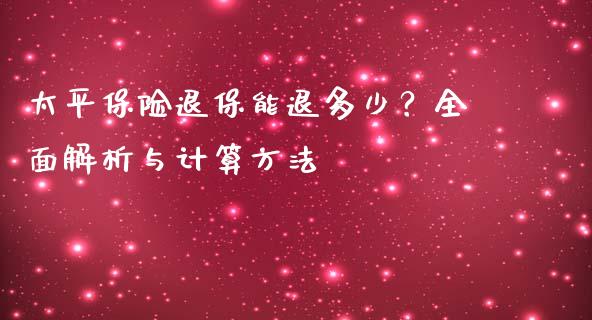 太平保险退保能退多少？全面解析与计算方法_https://m.jnkyh.com_国际原油_第1张
